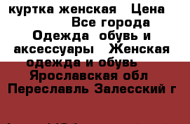 куртка женская › Цена ­ 2 000 - Все города Одежда, обувь и аксессуары » Женская одежда и обувь   . Ярославская обл.,Переславль-Залесский г.